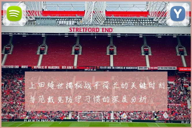 上田绮世揭秘战平荷兰的关键时刻与范戴克防守习惯的深度分析