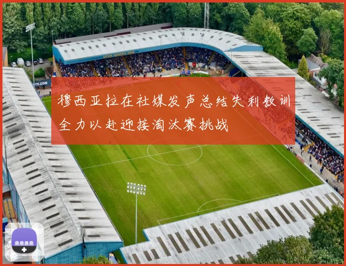 穆西亚拉在社媒发声总结失利教训全力以赴迎接淘汰赛挑战