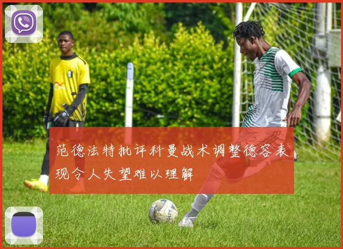 范德法特批评科曼战术调整德容表现令人失望难以理解