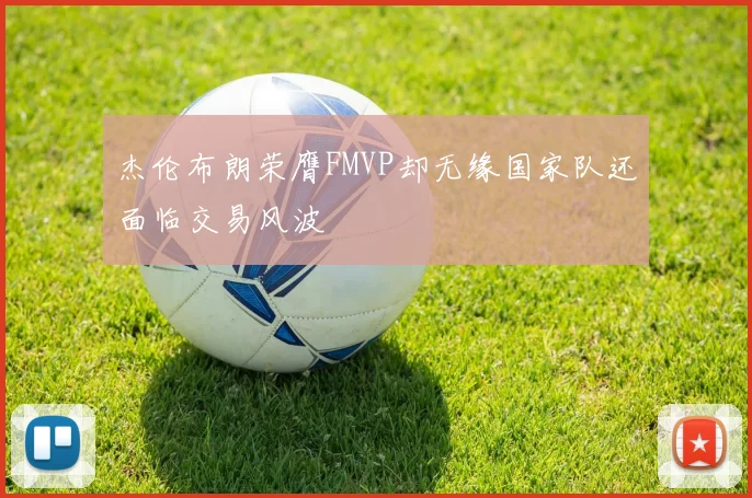 杰伦布朗荣膺FMVP却无缘国家队还面临交易风波