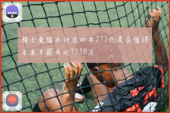 骑士豪赌米切尔四年273亿是否值得未来年薪或达7550万