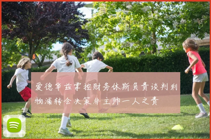 爱德华兹掌控财务休斯负责谈判利物浦转会决策非主帅一人之责