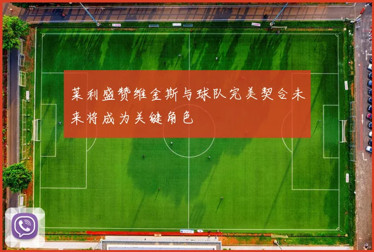 莱利盛赞维金斯与球队完美契合未来将成为关键角色