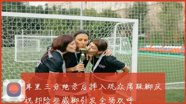 库里三分绝杀后摔入观众席跺脚庆祝却险些崴脚引发全场欢呼
