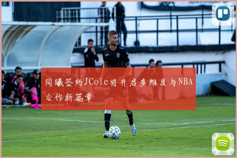 同曦签约JCole将开启多维度与NBA合作新篇章