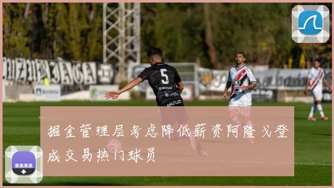 掘金管理层考虑降低薪资阿隆戈登成交易热门球员