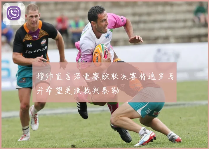穆帅直言若重赛欧联决赛将选罗马并希望更换裁判泰勒