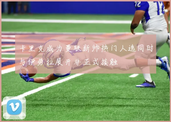 卡里克成为曼联新帅热门人选同时与伊劳拉展开非正式接触